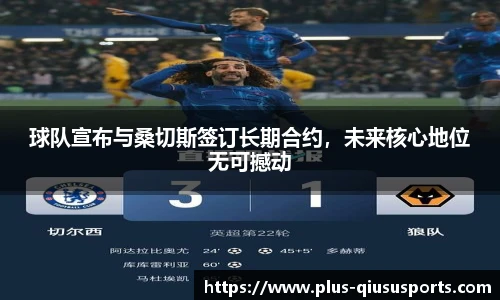 球队宣布与桑切斯签订长期合约，未来核心地位无可撼动