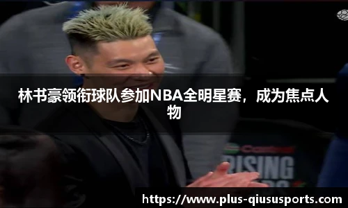林书豪领衔球队参加NBA全明星赛，成为焦点人物