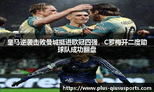 皇马逆袭击败曼城挺进欧冠四强,C罗梅开二度助球队成功翻盘