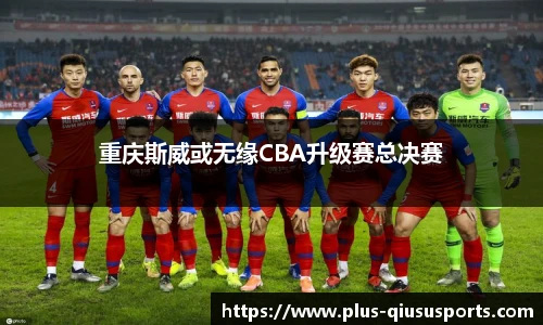 重庆斯威或无缘CBA升级赛总决赛