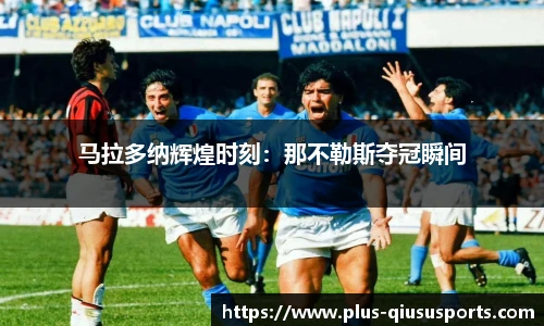 马拉多纳辉煌时刻：那不勒斯夺冠瞬间