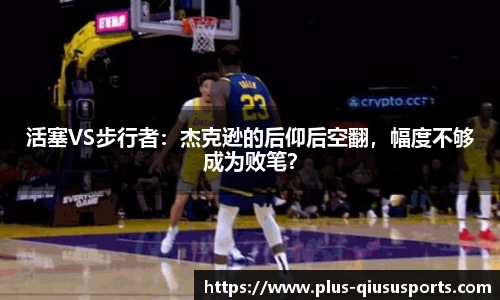 活塞VS步行者：杰克逊的后仰后空翻，幅度不够成为败笔？