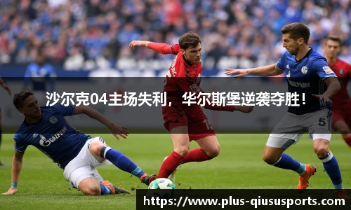 沙尔克04主场失利,华尔斯堡逆袭夺胜!