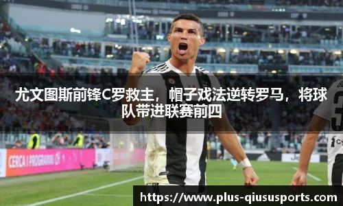 尤文图斯前锋C罗救主,帽子戏法逆转罗马,将球队带进联赛前四