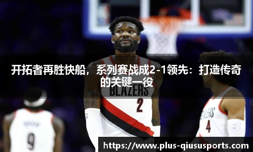 开拓者再胜快船，系列赛战成2-1领先：打造传奇的关键一役