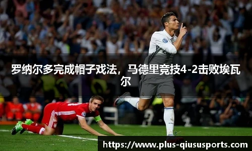 罗纳尔多完成帽子戏法，马德里竞技4-2击败埃瓦尔