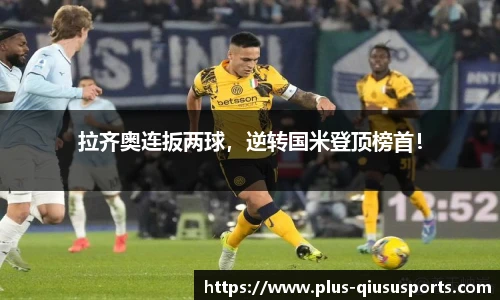 拉齐奥连扳两球，逆转国米登顶榜首！