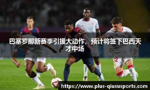 巴塞罗那新赛季引援大动作,预计将签下巴西天才中场