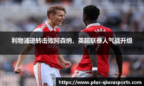 利物浦逆转击败阿森纳，英超联赛人气战升级