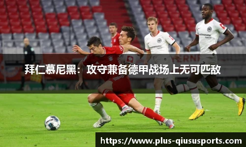 拜仁慕尼黑:攻守兼备德甲战场上无可匹敌