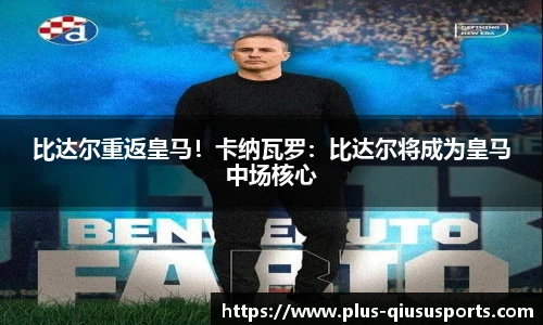 比达尔重返皇马！卡纳瓦罗：比达尔将成为皇马中场核心