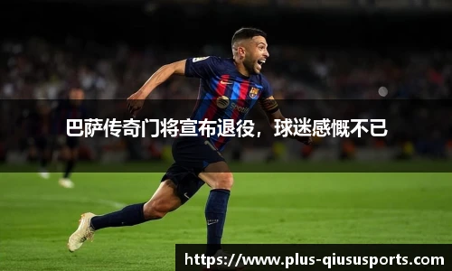 巴萨传奇门将宣布退役,球迷感慨不已