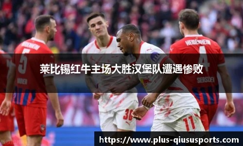 莱比锡红牛主场大胜汉堡队遭遇惨败