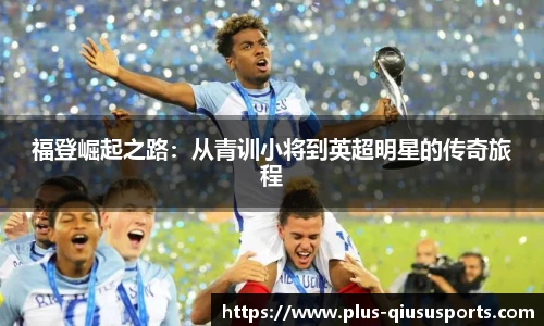 福登崛起之路：从青训小将到英超明星的传奇旅程
