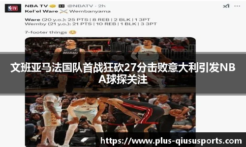 文班亚马法国队首战狂砍27分击败意大利引发NBA球探关注