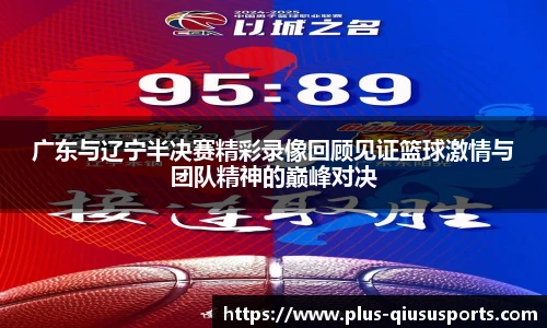 广东与辽宁半决赛精彩录像回顾见证篮球激情与团队精神的巅峰对决