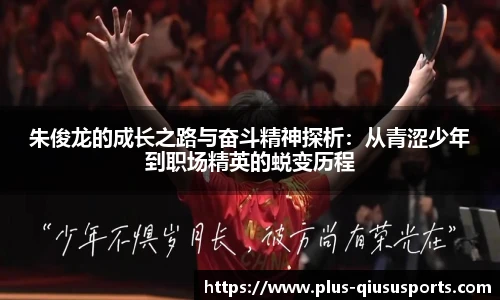 朱俊龙的成长之路与奋斗精神探析:从青涩少年到职场精英的蜕变历程