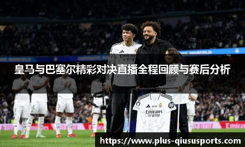 皇马与巴塞尔精彩对决直播全程回顾与赛后分析