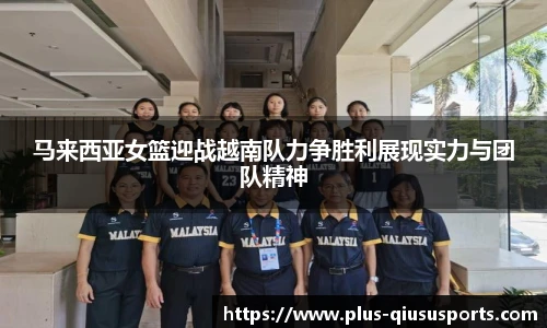 马来西亚女篮迎战越南队力争胜利展现实力与团队精神