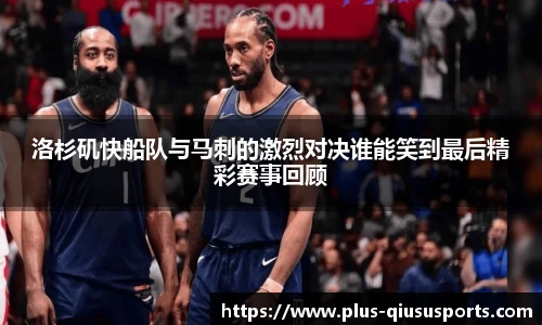 洛杉矶快船队与马刺的激烈对决谁能笑到最后精彩赛事回顾