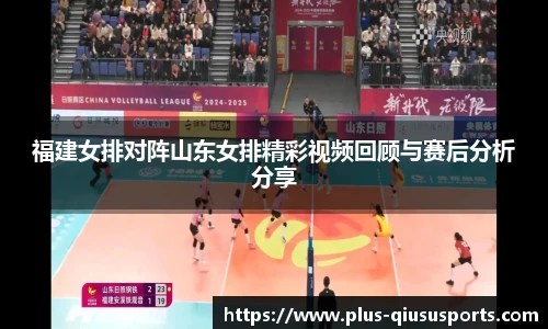 福建女排对阵山东女排精彩视频回顾与赛后分析分享