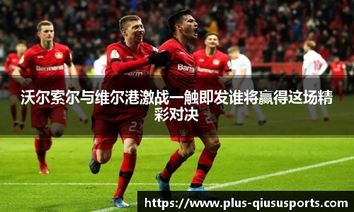 沃尔索尔与维尔港激战一触即发谁将赢得这场精彩对决