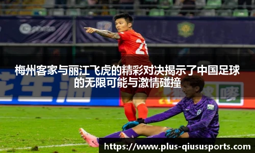 梅州客家与丽江飞虎的精彩对决揭示了中国足球的无限可能与激情碰撞