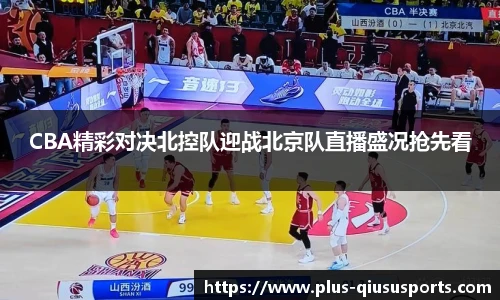 CBA精彩对决北控队迎战北京队直播盛况抢先看
