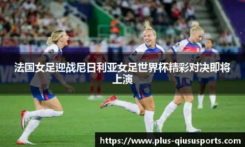 法国女足迎战尼日利亚女足世界杯精彩对决即将上演