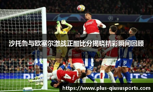 沙托鲁与欧塞尔激战正酣比分揭晓精彩瞬间回顾