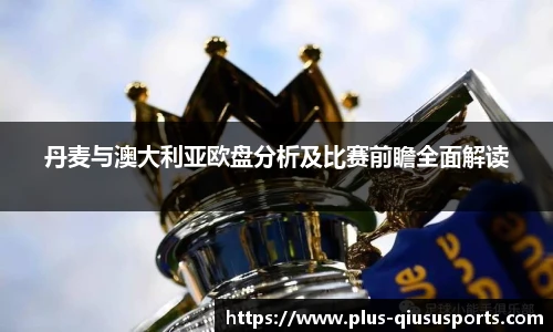 丹麦与澳大利亚欧盘分析及比赛前瞻全面解读