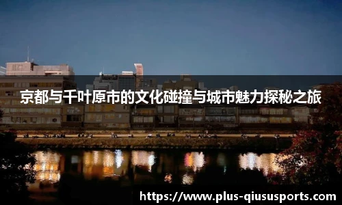 京都与千叶原市的文化碰撞与城市魅力探秘之旅
