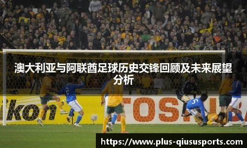 澳大利亚与阿联酋足球历史交锋回顾及未来展望分析